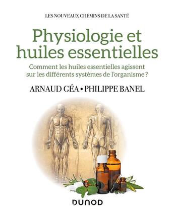 Couverture du livre « Physiologie et huiles essentielles : comment les huiles essentielles agissent sur les différents systèmes de l'organisme ? » de Arnaud Gea et Philippe Banel aux éditions Dunod