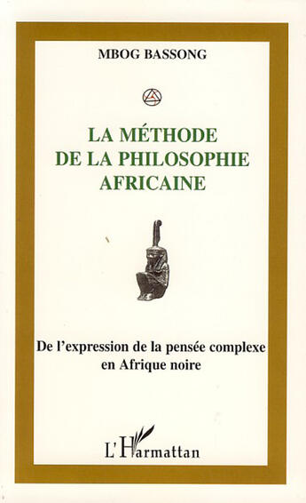 Couverture du livre « La méthode de la philosophie africaine ; de l'expression de la pensée complexe en Afrique noire » de Mbog Bassong aux éditions L'harmattan