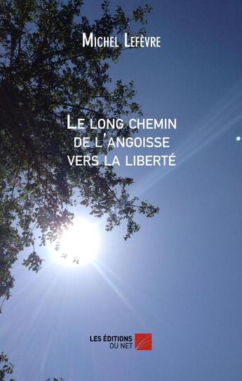 Couverture du livre « Le long chemin de l'angoisse vers la liberté » de Michel Lefevre aux éditions Editions Du Net