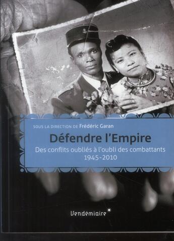 Couverture du livre « Défendre l'Empire ; des conflits oubliés à l'oubli des combattants, 1945-2010 » de Frederic Garan aux éditions Vendemiaire