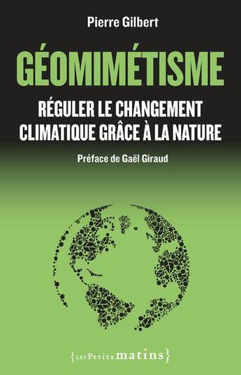 Couverture du livre « Géomimétisme ; réguler le changement climatique grâce à la nature » de Pierre Gilbert aux éditions Les Petits Matins