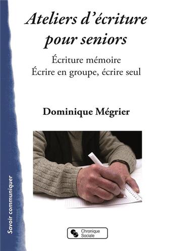 Couverture du livre « Ateliers d'écriture pour seniors ; écriture mémoire, écrire en groupe, écrire seul » de Dominique Megrier aux éditions Chronique Sociale