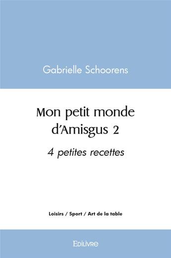 Couverture du livre « Mon petit monde d amisgus 2 - 4 petites recettes » de Schoorens Gabrielle aux éditions Edilivre