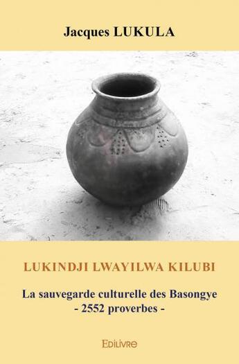 Couverture du livre « Lukindji lwayilwa kilubi - la sauvegarde culturelle des basongye - 2552 proverbes » de Lukula Jacques aux éditions Edilivre