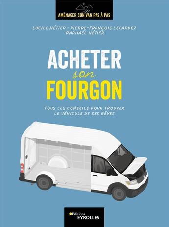 Couverture du livre « Acheter son fourgon : tous les conseils pour trouver le véhicule de ses rêves » de Lucile Hetier et Pierre-Francois Lecardez et Raphael Hetier aux éditions Eyrolles