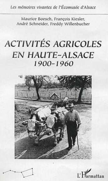 Couverture du livre « Activités agricoles en Haute-Alsace : 1900-1960 » de Freddy Willenbucher et Andre Schneider et François Kiesler et Maurice Boesch aux éditions L'harmattan
