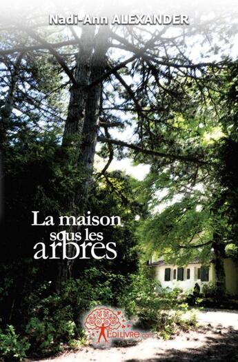 Couverture du livre « La maison sous les arbres » de Nadi-Ann Alexander aux éditions Edilivre