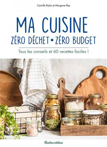 Couverture du livre « Ma cuisine zéro déchet, zéro budget ; tous les conseils et 60 recettes faciles ! » de Camille Ratia et Morgane Rey aux éditions Rustica