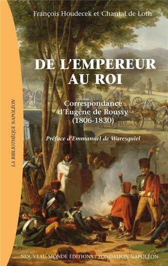 Couverture du livre « De l'empereur au roi ; correspondance d'Eugène de Roussy 1806-1830 » de Chantal De Loth et Francois Houdecek aux éditions Nouveau Monde