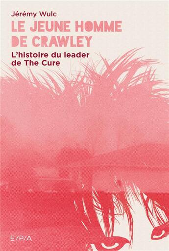 Couverture du livre « Le jeune homme de Crawley ; l'histoire du leader de The Cure » de Jeremy Wulc aux éditions Epa