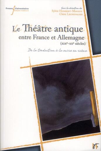 Couverture du livre « Le théâtre antique entre France et Allemagne (XIXe-XXe siècles) : de la traduction à la mise en scène » de Claire Lechevalier et Sylvie Humbert-Mougin et Collectif aux éditions Pu Francois Rabelais