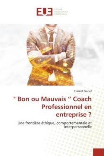 Couverture du livre « Bon ou Mauvais Coach Professionnel en entreprise ? : Une frontière éthique, comportementale et interpersonnelle » de Florent Poulet aux éditions Editions Universitaires Europeennes