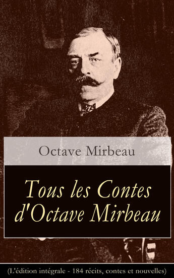 Couverture du livre « Tous les Contes d'Octave Mirbeau (L'édition intégrale - 184 récits, contes et nouvelles) » de Octave Mirbeau aux éditions E-artnow