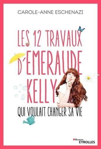 Couverture du livre « Les 12 travaux d'Emeraude Kelly qui voulait changer sa vie » de Carole-Anne Eschenazi aux éditions Eyrolles