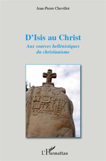 Couverture du livre « D'Isis au Christ ; aux sources hellénistiques du christianisme » de Jean-Pierre Chevillot aux éditions L'harmattan