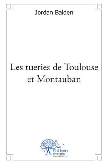 Couverture du livre « Les tueries de Toulouse et Montauban » de Jordan Balden aux éditions Edilivre