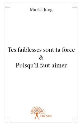 Couverture du livre « Tes faiblesses sont ta force & puisqu'il faut aimer » de Muriel Jung aux éditions Edilivre