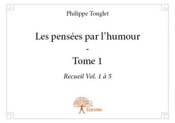 Couverture du livre « Les pensées par l'humour Tome 1 » de Philippe Tonglet aux éditions Edilivre