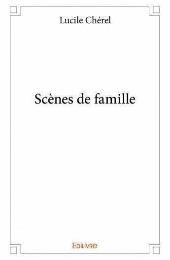 Couverture du livre « Scènes de famille » de Lucile Cherel aux éditions Edilivre