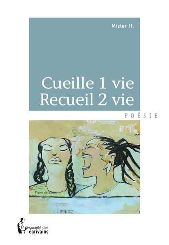 Couverture du livre « Cueille1 vie ; recueil 2 vie » de Mister H aux éditions Societe Des Ecrivains