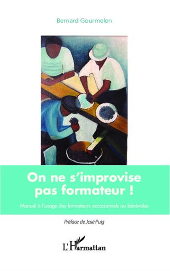 Couverture du livre « On ne s'improvise pas formateur ; manuel à l'usage des formateurs occasionnels ou bénévoles » de Bernard Gourmelen aux éditions L'harmattan