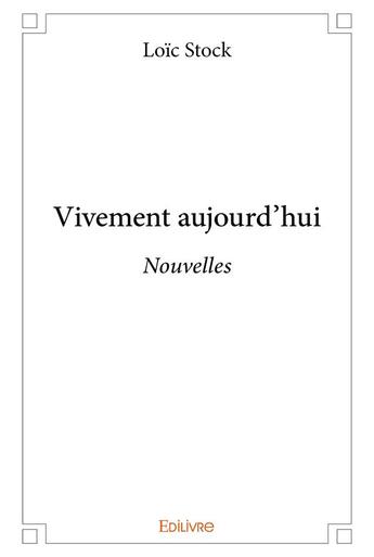 Couverture du livre « Vivement aujourd'hui » de Loic Stock aux éditions Edilivre