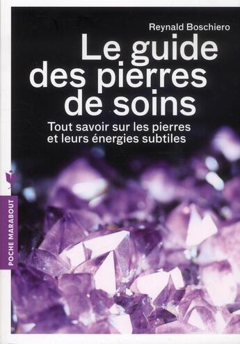 Couverture du livre « Le guide des pierres de soins ; tout savoir sur les pierres et leurs énergies subtiles » de Reynald Boschiero aux éditions Marabout