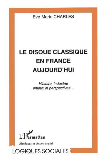 Couverture du livre « Le disque classique en France aujourd'hui ; histoire, industrie, enjeux et perspectives... » de Eve-Marie Charles aux éditions L'harmattan