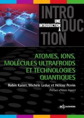 Couverture du livre « Atomes, ions, molécules ultrafroids et technologies quantiques » de Robin Kaiser et Helene Perrin et Michele Leduc aux éditions Edp Sciences