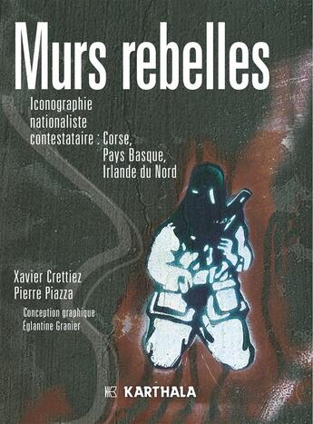 Couverture du livre « Murs rebelles ; iconographie nationaliste contestataire : Corse, Pays Basque, Irlande du Nord » de Xavier Crettiez et Pierre Piazza aux éditions Karthala