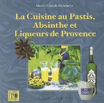 Couverture du livre « Cuisine au pastis, à l'absinthe et liqueurs de Provence » de Marie-Claude Delahaye aux éditions Equinoxe