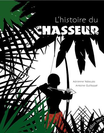 Couverture du livre « L'histoire du chasseur » de Antoine Guilloppe et Adrienne Yabouza aux éditions Elan Vert