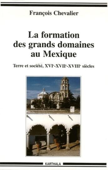 Couverture du livre « La formation des grands domaines au Mexique ; terre et société XVI, XVII, XVIII siècles » de Francois Chevalier aux éditions Karthala