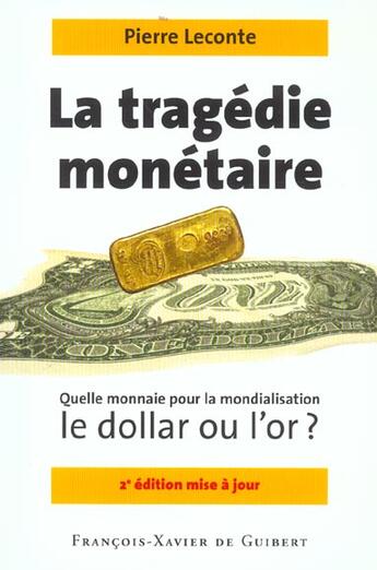 Couverture du livre « La tragedie monetaire - quelle monnaie pour la mondialisation, le dollar ou l'or ? (2e édition) » de Pierre Leconte aux éditions Francois-xavier De Guibert