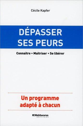 Couverture du livre « Dépasser ses peurs ; connaître, maîtriser, se libérer ; un programme adapté à chacun » de Cecile Kapfer aux éditions Ellebore