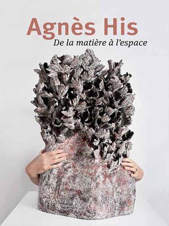 Couverture du livre « Agnès His ; de la matière à l'espace » de Carole Andreani aux éditions La Revue De La Ceramique Et Du Verre