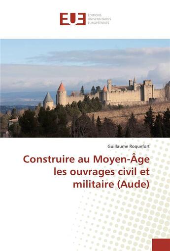 Couverture du livre « Construire au moyen-age les ouvrages civil et militaire (aude) » de Roquefort Guillaume aux éditions Editions Universitaires Europeennes