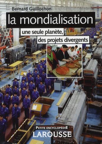 Couverture du livre « La mondialisation ; une seule planète, des projets divergents (2e édition) » de Guillochon/Bernard aux éditions Larousse