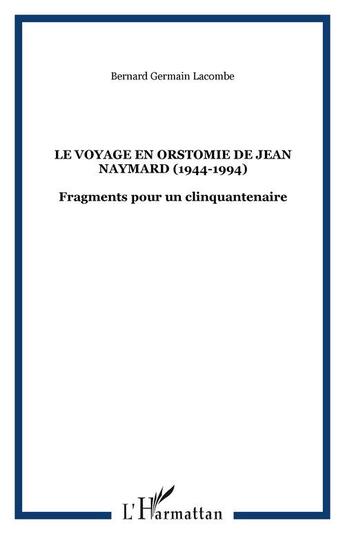 Couverture du livre « Le voyage en Orstomie de Jean Naymard, 1944-1994 ; fragments pour un cinquantenaire » de Bernard-Germain Lacombe aux éditions Editions L'harmattan