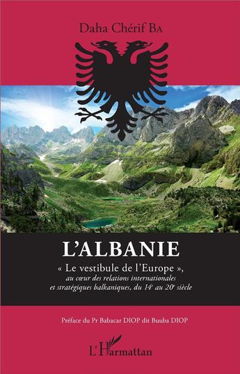 Couverture du livre « L'Albanie ; le vestibule de l'Europe au coeur des relations internationales et stratégiques balkaniques, du 14e au 20e siècle » de Daha Cherif Ba aux éditions L'harmattan