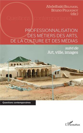 Couverture du livre « Professionnalisation des métiers des arts de la culture et des médias ; art, ville, images » de Bruno Pequignot et Abdelbaki Belfakih aux éditions L'harmattan