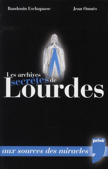 Couverture du livre « Les archives secrètes de Lourdes ; 150 ans de miracles » de Eschapasse/Omnes aux éditions Prive