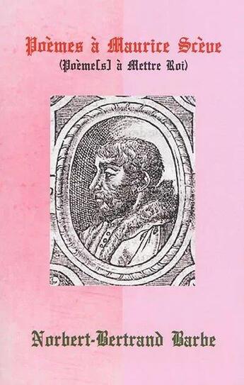 Couverture du livre « Poèmes à Maurice Scève ; poème(s) à mettre roi » de Norbert-Bertrand Barbe aux éditions Bes Editions