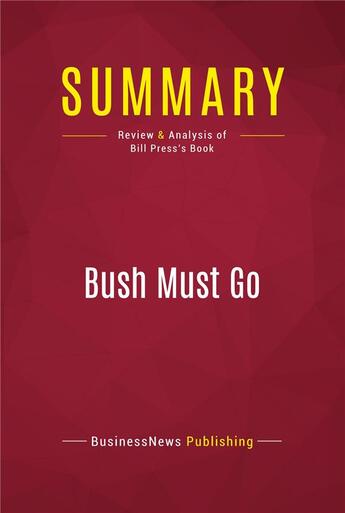 Couverture du livre « Summary: Bush Must Go : Review and Analysis of Bill Press's Book » de Businessnews Publishing aux éditions Political Book Summaries