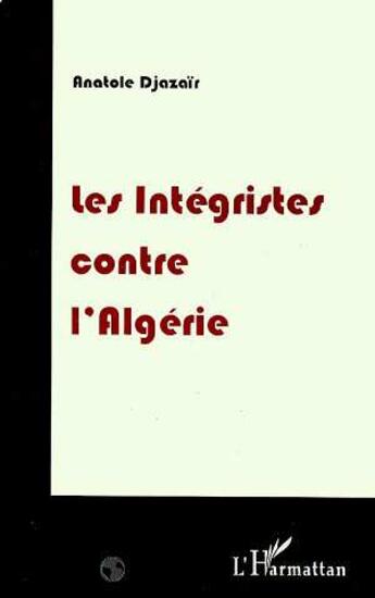 Couverture du livre « Les integristes contre l'algerie » de Anatole Djazair aux éditions L'harmattan