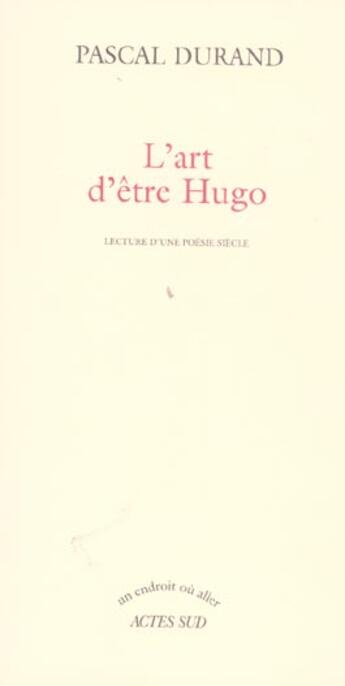 Couverture du livre « L'art d'etre hugo - lecture d'une poesie siecle » de Pascal Durand aux éditions Actes Sud