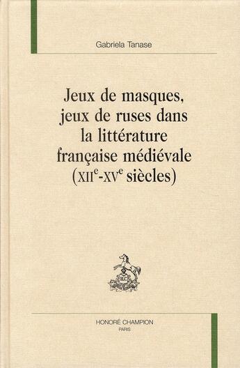 Couverture du livre « Jeux de masques, jeux de ruses dans la littérature française médiévale (XIIe-XVe siècles) » de Gabriela Tanase aux éditions Honore Champion