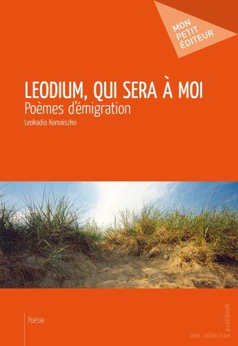 Couverture du livre « Leodium, qui sera à moi ; poèmes d'émigration » de Leokadia Komaiszko aux éditions Publibook