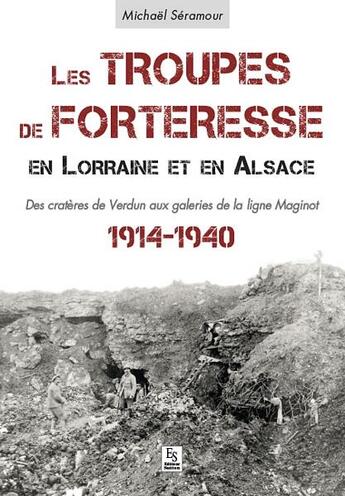 Couverture du livre « Les troupes de forteresse en Lorraine et en Alsace ; des cratères de Verdun aux galeries de la ligne Maginot ; 1914-1940 » de Michael Seramour aux éditions Editions Sutton