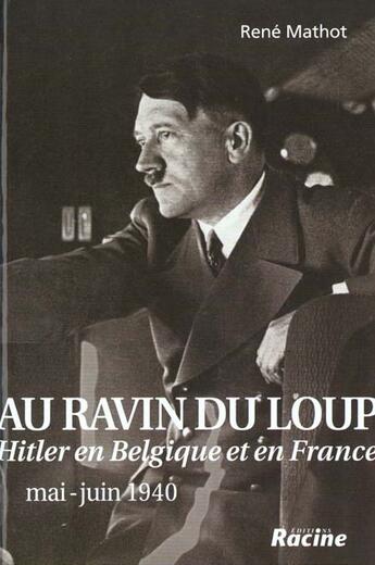 Couverture du livre « Au ravin du loup ; Hitler en Belgique et en France ; mai-juin 1940 » de Rene Mathot aux éditions Editions Racine